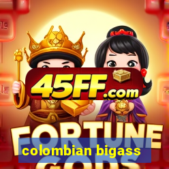 colombian bigass